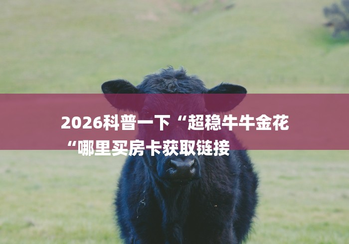 2026科普一下“超稳牛牛金花
“哪里买房卡获取链接 2026科普一下“超稳牛牛金花
“哪里买房卡获取链接
