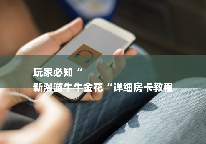 玩家必知“
新漫游牛牛金花“详细房卡教程