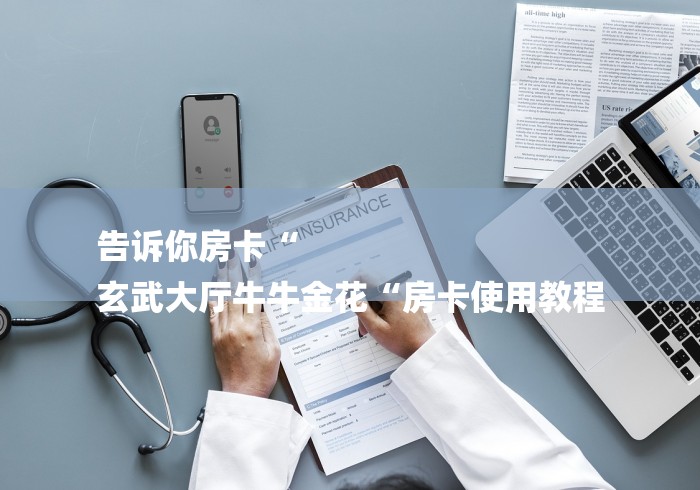 告诉你房卡“
玄武大厅牛牛金花“房卡使用教程