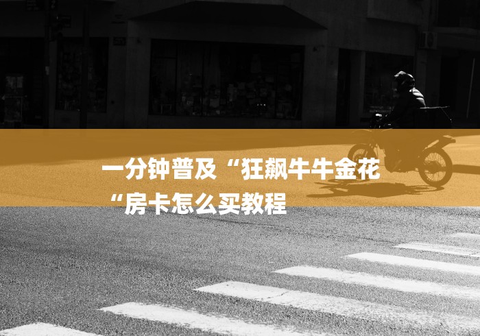 一分钟普及“狂飙牛牛金花
“房卡怎么买教程