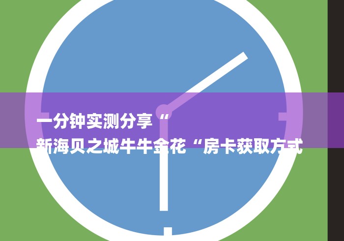 一分钟实测分享“
新海贝之城牛牛金花“房卡获取方式 