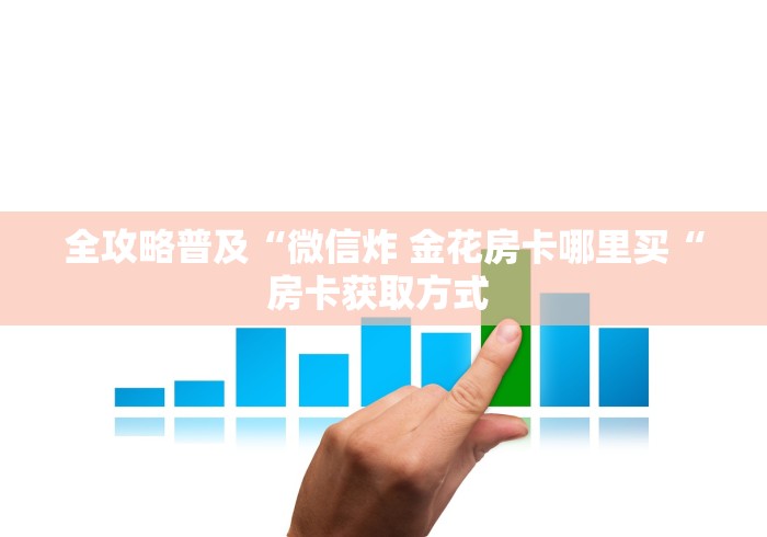 全攻略普及“微信炸 金花房卡哪里买“房卡获取方式 