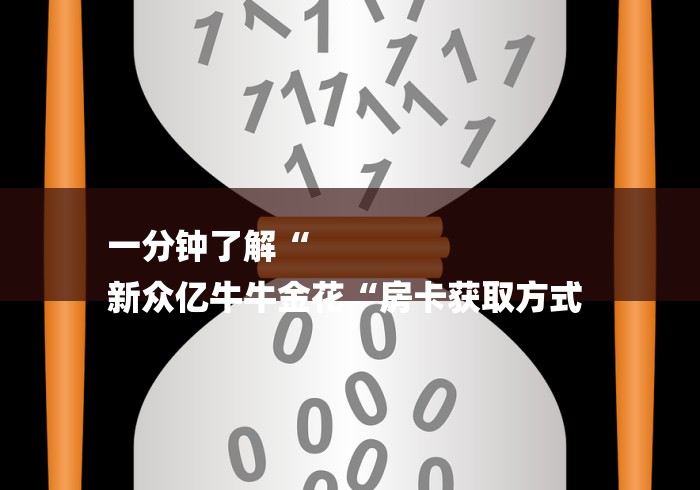 一分钟了解“
新众亿牛牛金花“房卡获取方式 一分钟了解“
新众亿牛牛金花“房卡获取方式