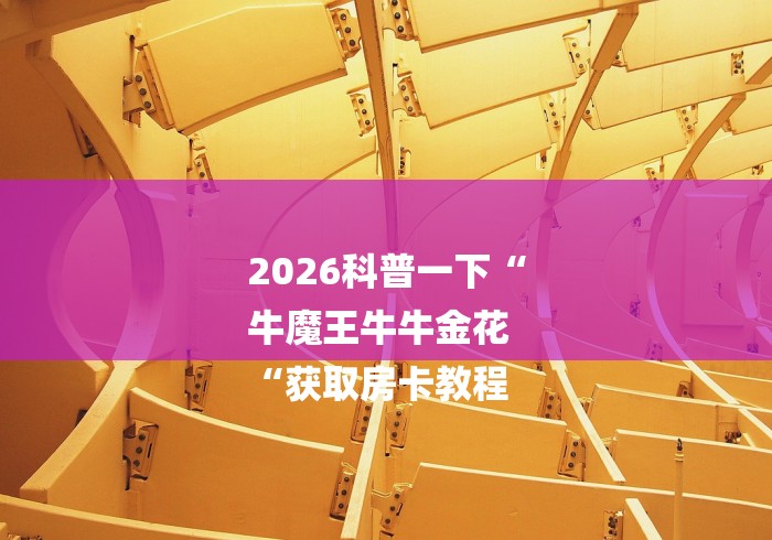 2026科普一下“
牛魔王牛牛金花
“获取房卡教程 2026科普一下“
牛魔王牛牛金花
“获取房卡教程
