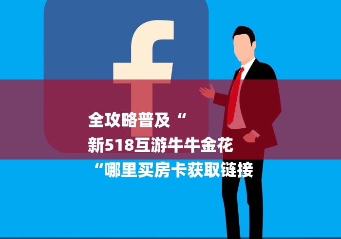 全攻略普及“
新518互游牛牛金花
“哪里买房卡获取链接