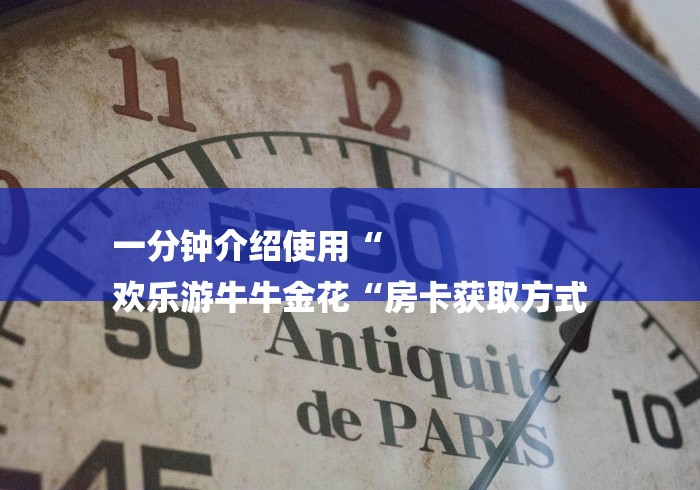 一分钟介绍使用“
欢乐游牛牛金花“房卡获取方式
