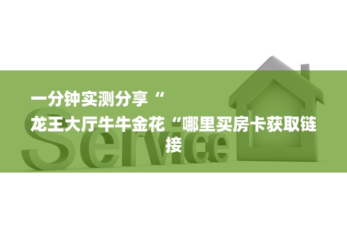 一分钟实测分享“
龙王大厅牛牛金花“哪里买房卡获取链接