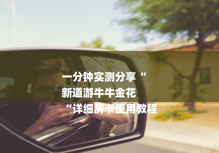 一分钟实测分享“
新道游牛牛金花
“详细房卡使用教程