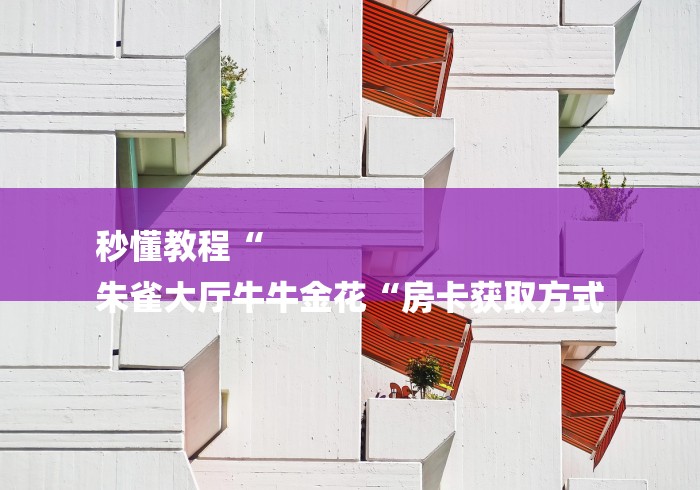 秒懂教程“
朱雀大厅牛牛金花“房卡获取方式