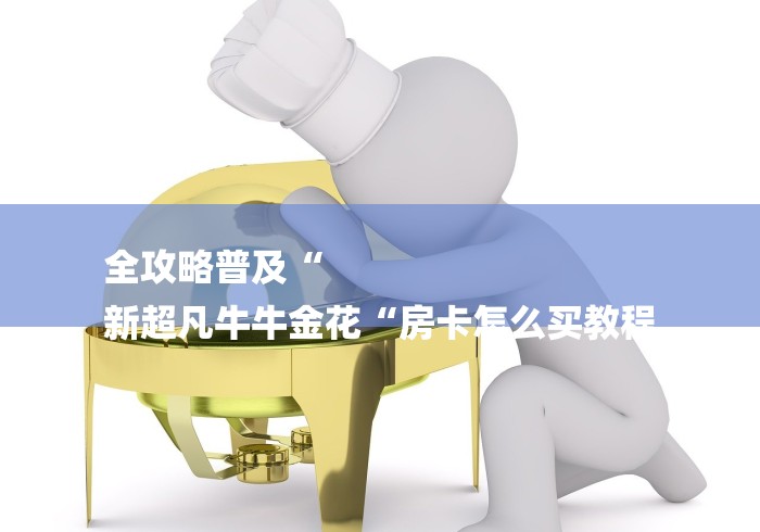 全攻略普及“
新超凡牛牛金花“房卡怎么买教程