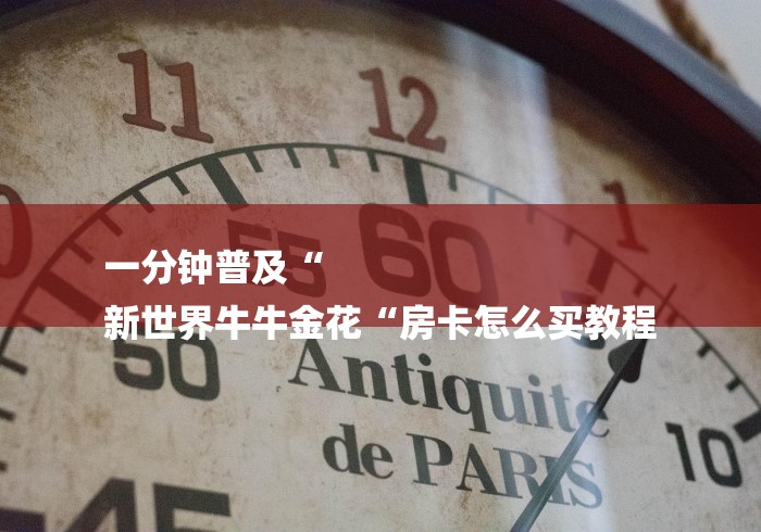 一分钟普及“
新世界牛牛金花“房卡怎么买教程