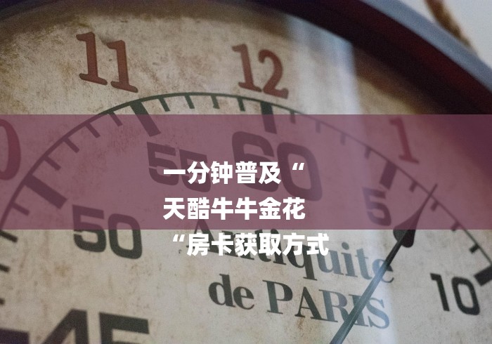 一分钟普及“
天酷牛牛金花
“房卡获取方式