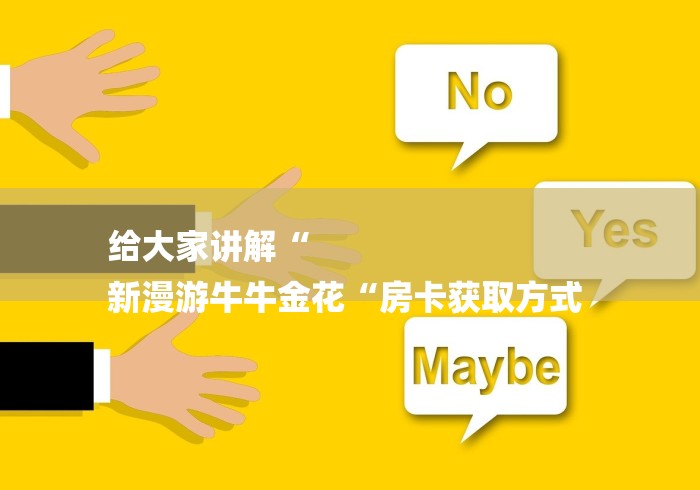 给大家讲解“
新漫游牛牛金花“房卡获取方式 