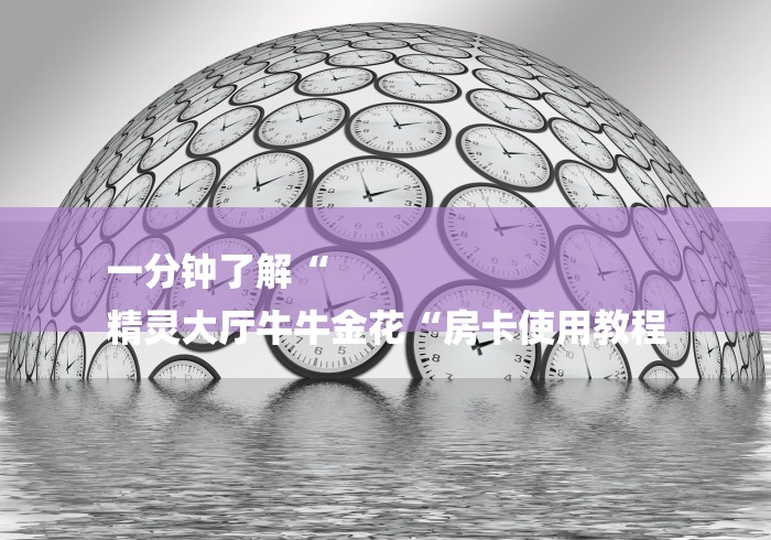 一分钟了解“
精灵大厅牛牛金花“房卡使用教程