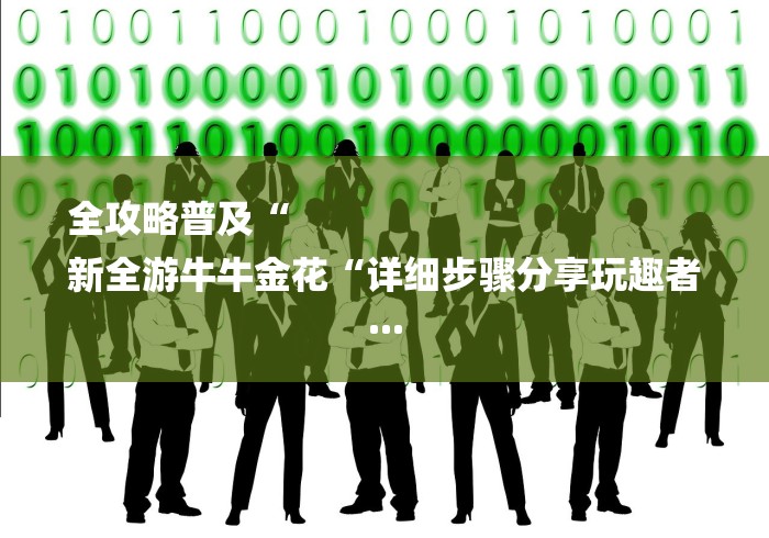 全攻略普及“
新全游牛牛金花“详细步骤分享玩趣者... 全攻略普及“
新全游牛牛金花“详细步骤分享玩趣者...