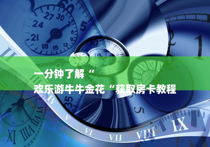 一分钟了解“
欢乐游牛牛金花“获取房卡教程 一分钟了解“
欢乐游牛牛金花“获取房卡教程