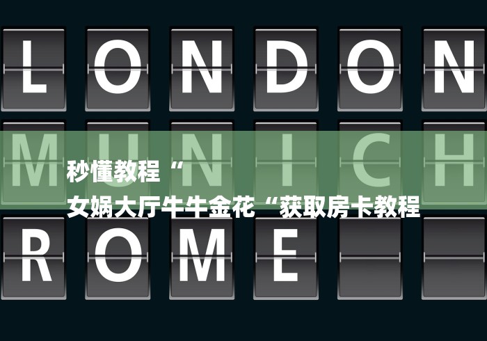 秒懂教程“
女娲大厅牛牛金花“获取房卡教程