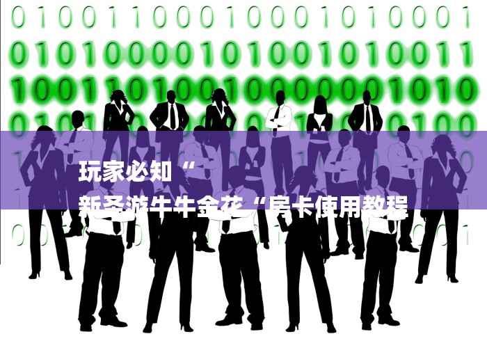 玩家必知“
新圣游牛牛金花“房卡使用教程 玩家必知“
新圣游牛牛金花“房卡使用教程