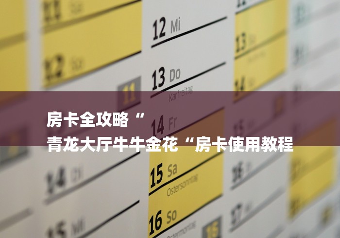 房卡全攻略“
青龙大厅牛牛金花“房卡使用教程 房卡全攻略“
青龙大厅牛牛金花“房卡使用教程