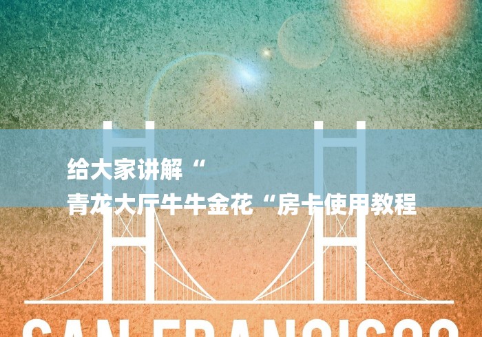 给大家讲解“
青龙大厅牛牛金花“房卡使用教程