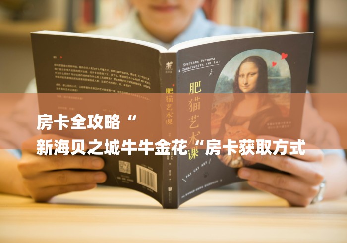 房卡全攻略“
新海贝之城牛牛金花“房卡获取方式 房卡全攻略“
新海贝之城牛牛金花“房卡获取方式