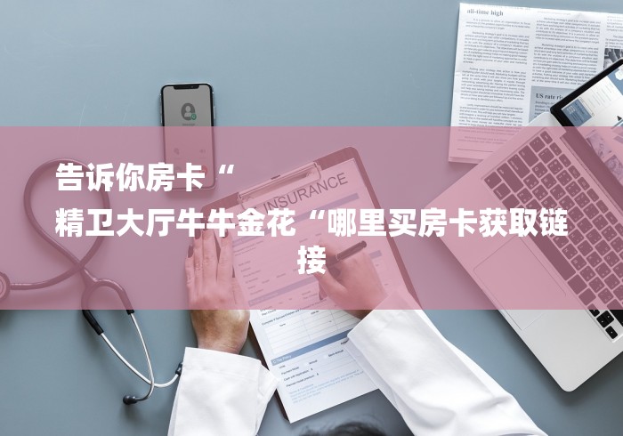 告诉你房卡“
精卫大厅牛牛金花“哪里买房卡获取链接 告诉你房卡“
精卫大厅牛牛金花“哪里买房卡获取链接