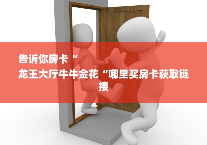 告诉你房卡“
龙王大厅牛牛金花“哪里买房卡获取链接 告诉你房卡“
龙王大厅牛牛金花“哪里买房卡获取链接