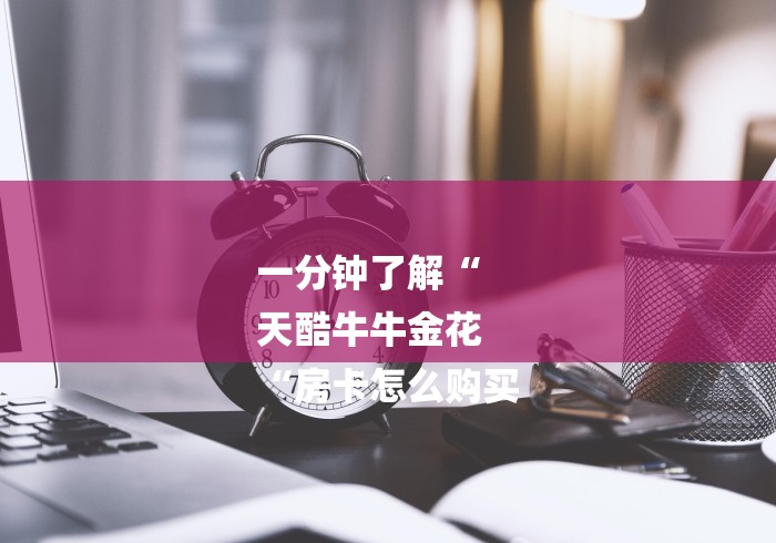 一分钟了解“
天酷牛牛金花
“房卡怎么购买