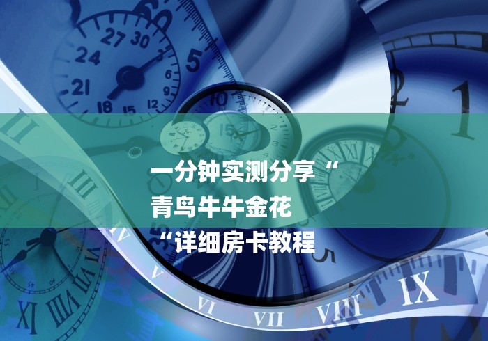 一分钟实测分享“
青鸟牛牛金花
“详细房卡教程