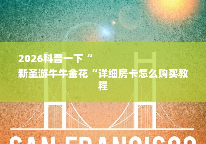 2026科普一下“
新圣游牛牛金花“详细房卡怎么购买教程