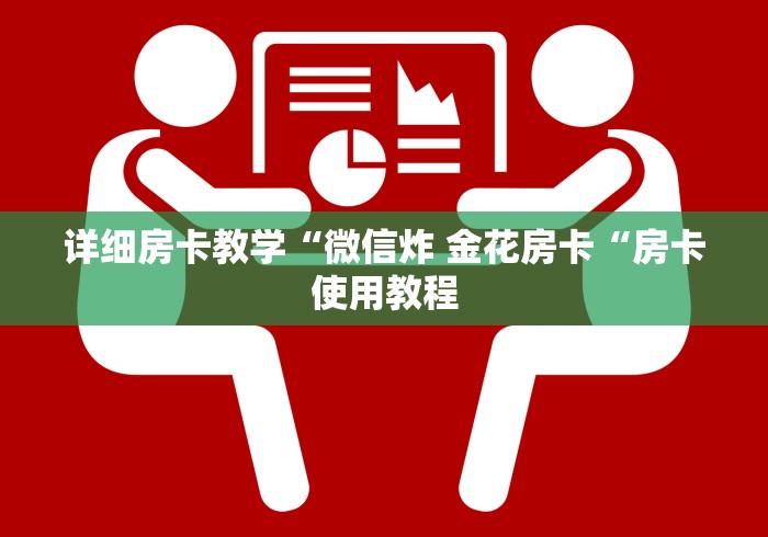 详细房卡教学“微信炸 金花房卡“房卡使用教程