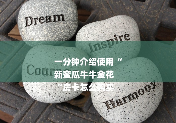 一分钟介绍使用“
新蜜瓜牛牛金花
“房卡怎么购买 一分钟介绍使用“
新蜜瓜牛牛金花
“房卡怎么购买