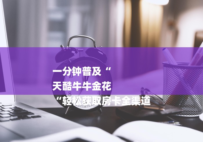 一分钟普及“
天酷牛牛金花
“轻松获取房卡全渠道 一分钟普及“
天酷牛牛金花
“轻松获取房卡全渠道