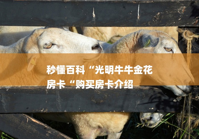 秒懂百科“光明牛牛金花
房卡“购买房卡介绍