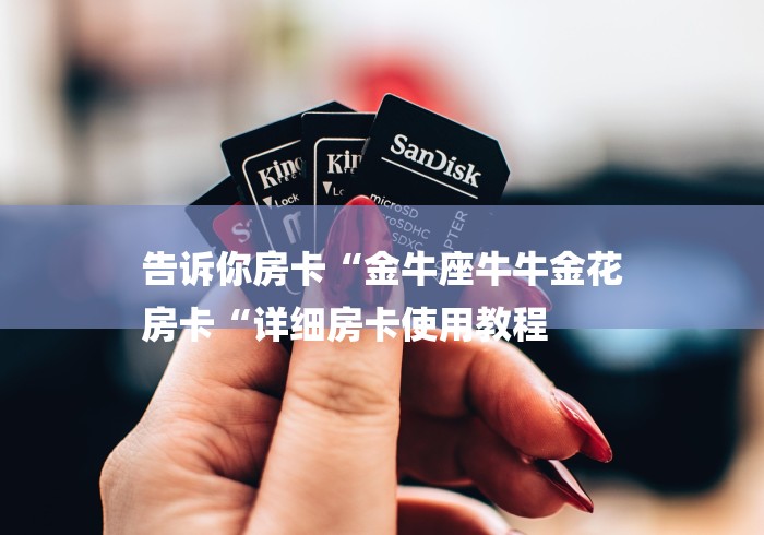 告诉你房卡“金牛座牛牛金花
房卡“详细房卡使用教程