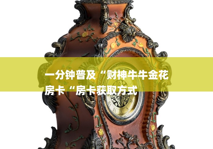 一分钟普及“财神牛牛金花
房卡“房卡获取方式 