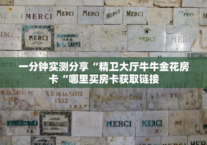 一分钟实测分享“精卫大厅牛牛金花房卡“哪里买房卡获取链接 一分钟实测分享“精卫大厅牛牛金花房卡“哪里买房卡获取链接