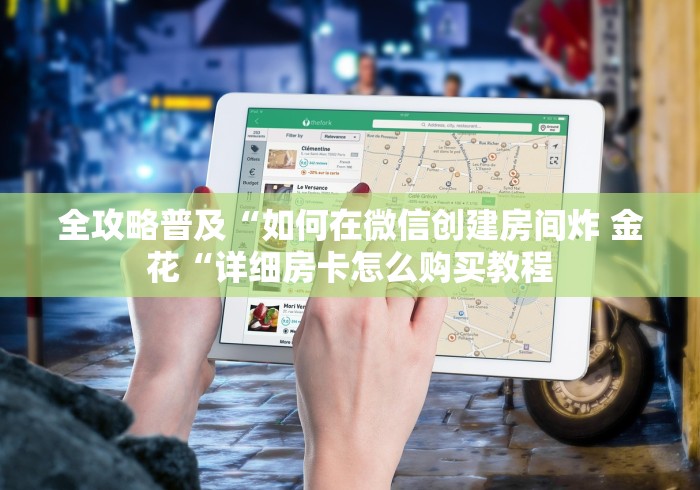 全攻略普及“如何在微信创建房间炸 金花“详细房卡怎么购买教程 全攻略普及“如何在微信创建房间炸 金花“详细房卡怎么购买教程