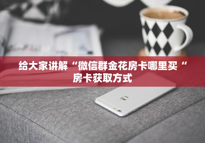 给大家讲解“微信群金花房卡哪里买“房卡获取方式