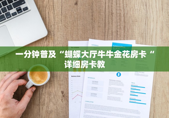 一分钟普及“蝴蝶大厅牛牛金花房卡“详细房卡教 一分钟普及“蝴蝶大厅牛牛金花房卡“详细房卡教