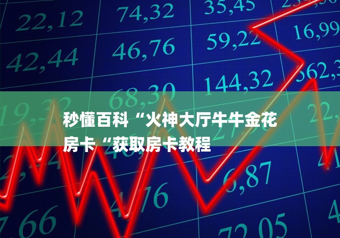 秒懂百科“火神大厅牛牛金花
房卡“获取房卡教程