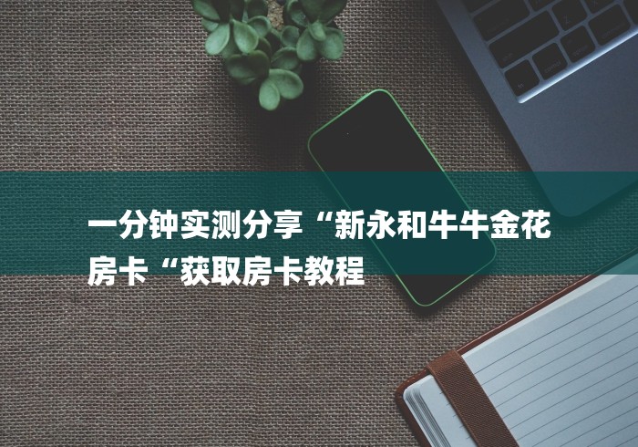 一分钟实测分享“新永和牛牛金花
房卡“获取房卡教程