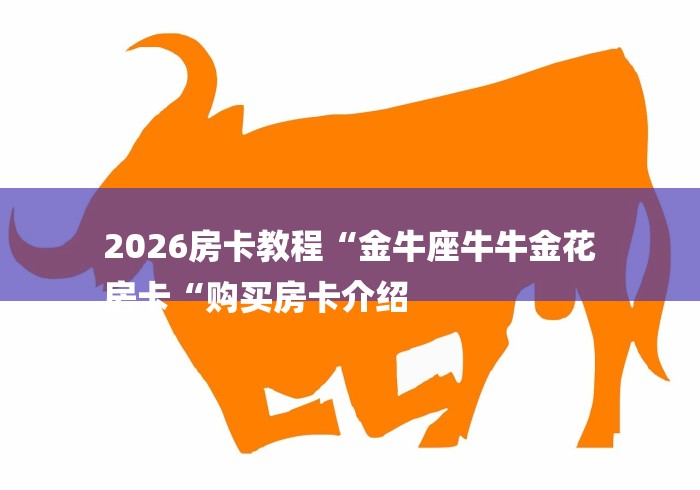 2026房卡教程“金牛座牛牛金花
房卡“购买房卡介绍
