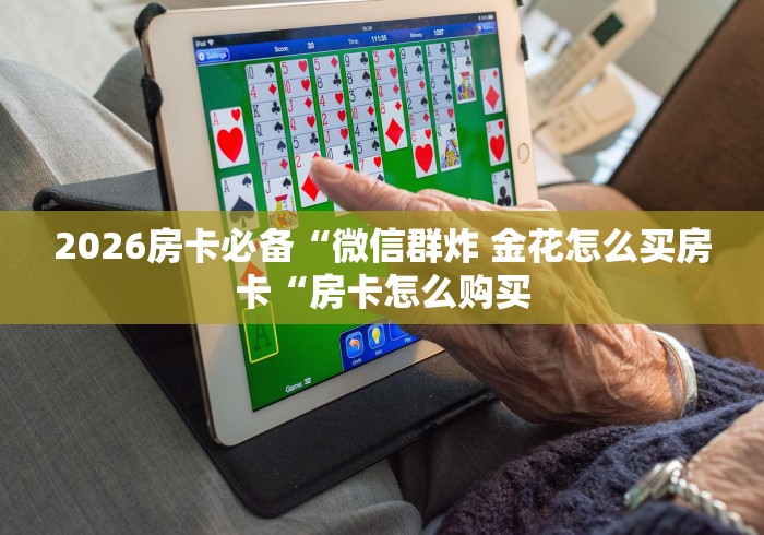 2026房卡必备“微信群炸 金花怎么买房卡“房卡怎么购买