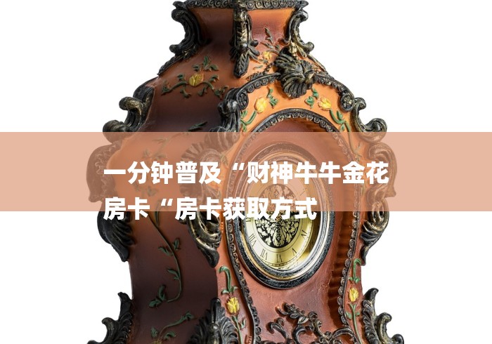 一分钟普及“财神牛牛金花
房卡“房卡获取方式