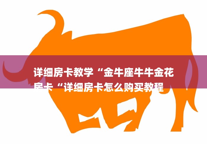 详细房卡教学“金牛座牛牛金花
房卡“详细房卡怎么购买教程