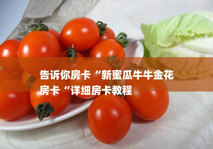 告诉你房卡“新蜜瓜牛牛金花
房卡“详细房卡教程