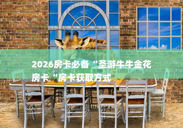 2026房卡必备“圣游牛牛金花
房卡“房卡获取方式 