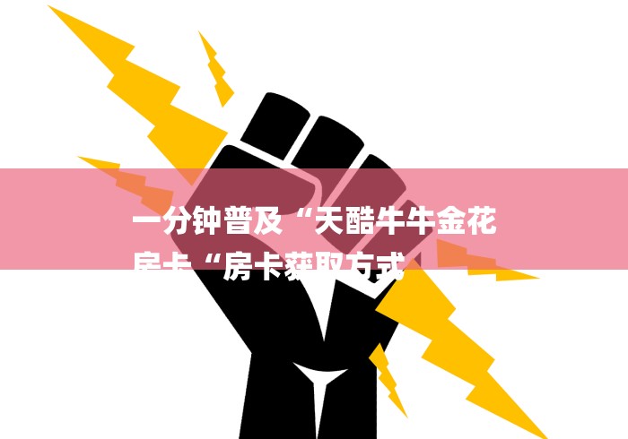 一分钟普及“天酷牛牛金花
房卡“房卡获取方式 一分钟普及“天酷牛牛金花
房卡“房卡获取方式