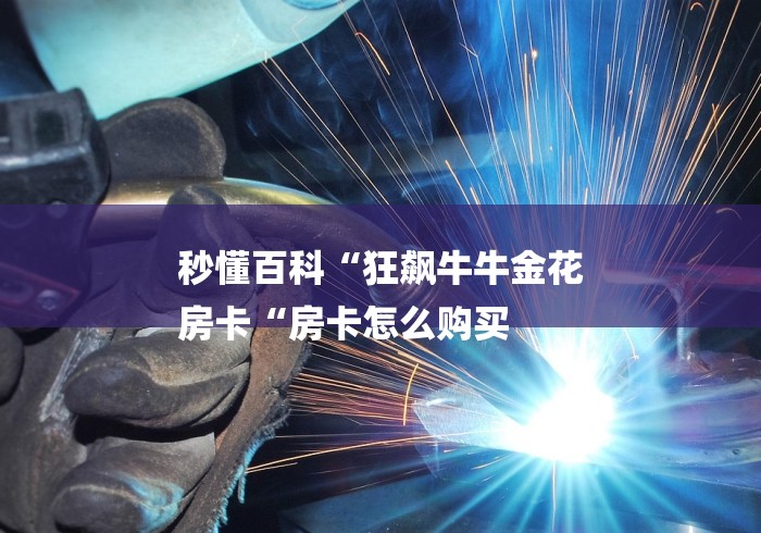 秒懂百科“狂飙牛牛金花
房卡“房卡怎么购买